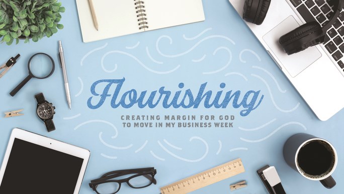 FLOURISHING: Creating margin for God to move in my business week